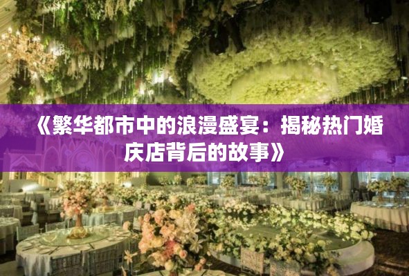 《繁华都市中的浪漫盛宴：揭秘热门婚庆店背后的故事》