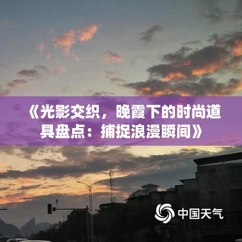 《光影交织，晚霞下的时尚道具盘点：捕捉浪漫瞬间》