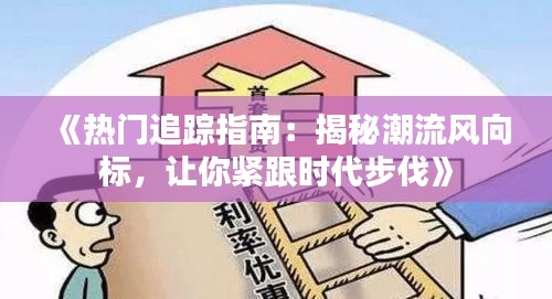 《热门追踪指南：揭秘潮流风向标，让你紧跟时代步伐》