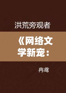 《网络文学新宠：大佬热门小说盘点与解析》