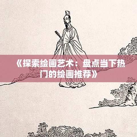 《探索绘画艺术：盘点当下热门的绘画推荐》