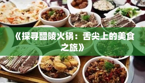 《探寻醴陵火锅：舌尖上的美食之旅》