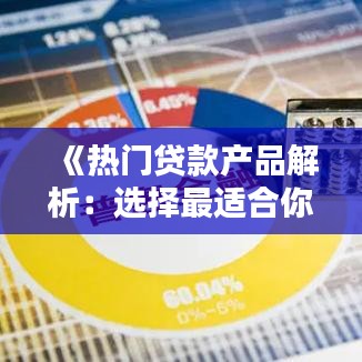 《热门贷款产品解析：选择最适合你的金融方案》