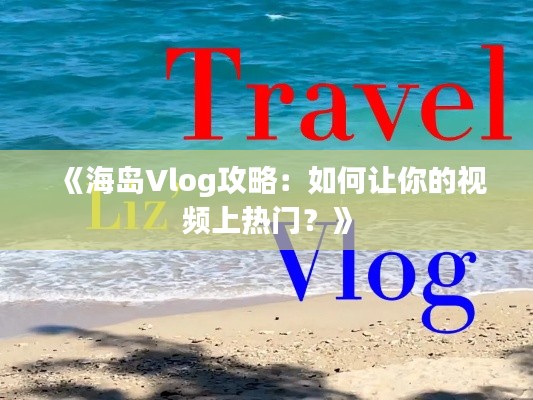 《海岛Vlog攻略：如何让你的视频上热门？》