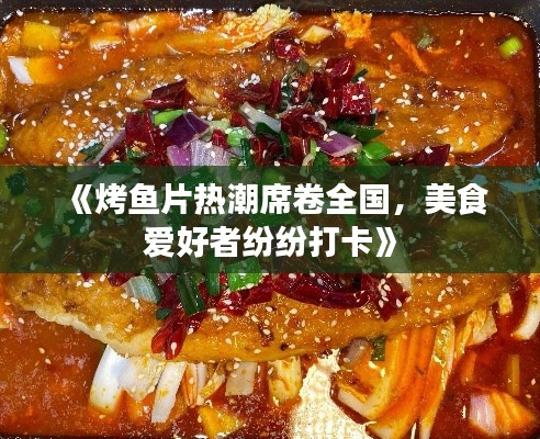 《烤鱼片热潮席卷全国，美食爱好者纷纷打卡》