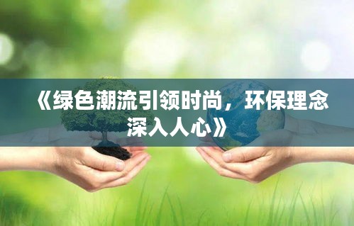 《绿色潮流引领时尚，环保理念深入人心》