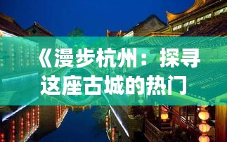 《漫步杭州：探寻这座古城的热门旅游景点》