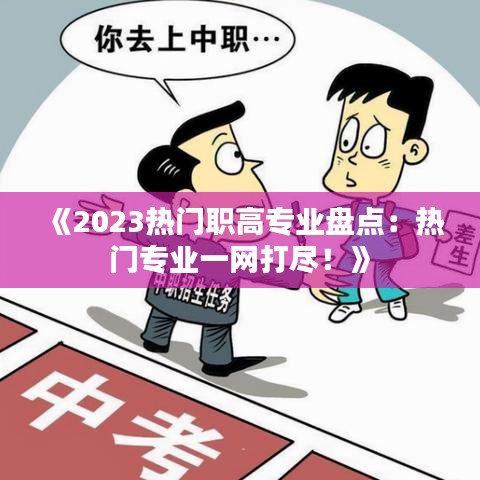 《2023热门职高专业盘点：热门专业一网打尽！》