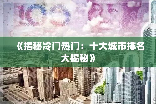 《揭秘冷门热门：十大城市排名大揭秘》