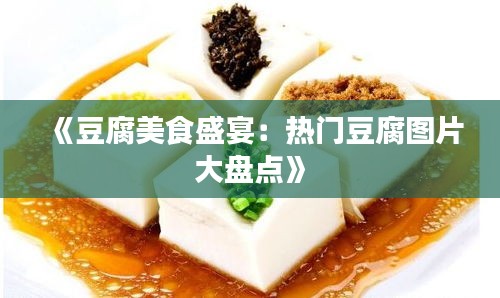 《豆腐美食盛宴：热门豆腐图片大盘点》