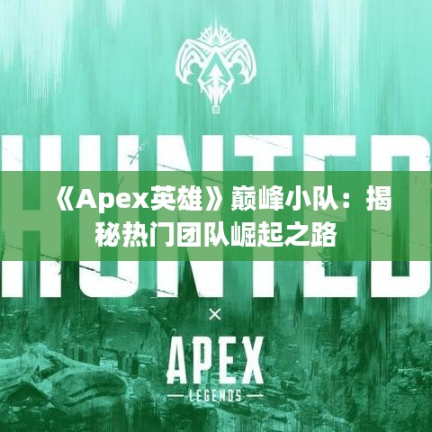 《Apex英雄》巅峰小队：揭秘热门团队崛起之路