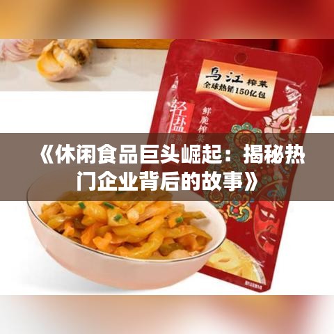 《休闲食品巨头崛起：揭秘热门企业背后的故事》