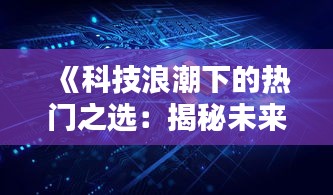 《科技浪潮下的热门之选：揭秘未来趋势的五大焦点》