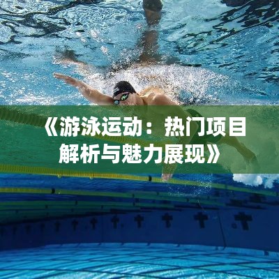 《游泳运动：热门项目解析与魅力展现》