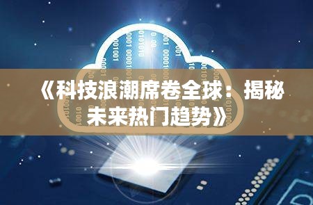 《科技浪潮席卷全球：揭秘未来热门趋势》