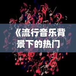 《流行音乐背景下的热门BGM：旋律与情感共鸣的交织》