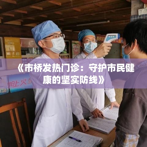 《市桥发热门诊：守护市民健康的坚实防线》