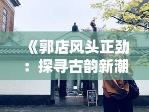 《郭店风头正劲：探寻古韵新潮的繁华之地》