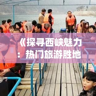 《探寻西峡魅力：热门旅游胜地的人文与自然风光》