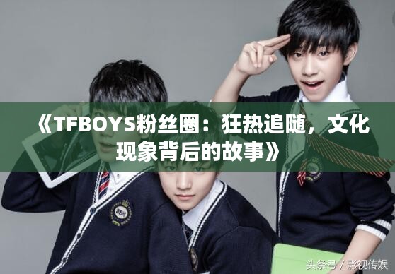 《TFBOYS粉丝圈：狂热追随，文化现象背后的故事》