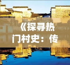 《探寻热门村史：传统与现代的交融之旅》