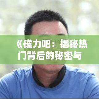 《磁力吧：揭秘热门背后的秘密与魅力》