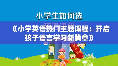 《小学英语热门主题课程：开启孩子语言学习新篇章》