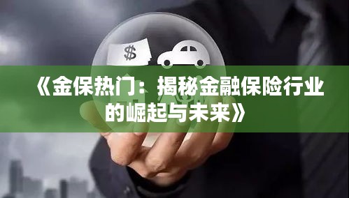 《金保热门：揭秘金融保险行业的崛起与未来》