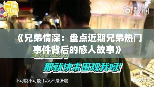 《兄弟情深：盘点近期兄弟热门事件背后的感人故事》