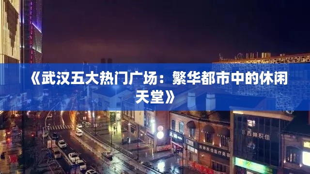 《武汉五大热门广场：繁华都市中的休闲天堂》