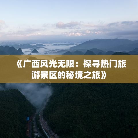 《广西风光无限：探寻热门旅游景区的秘境之旅》