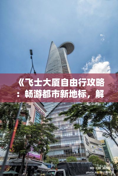 《飞士大厦自由行攻略：畅游都市新地标，解锁精彩之旅》