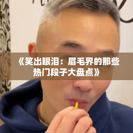 《笑出眼泪：眉毛界的那些热门段子大盘点》