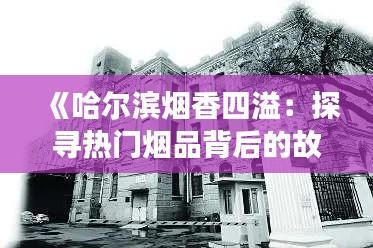 《哈尔滨烟香四溢：探寻热门烟品背后的故事》