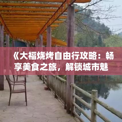 《大福烧烤自由行攻略：畅享美食之旅，解锁城市魅力》