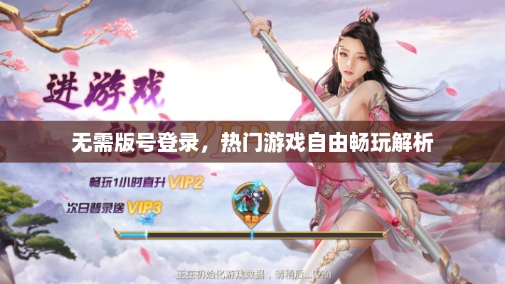 无需版号登录，热门游戏自由畅玩解析