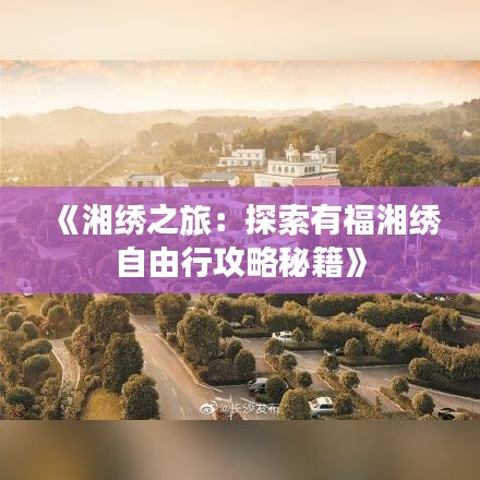 《湘绣之旅：探索有福湘绣自由行攻略秘籍》