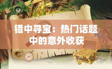 错中寻宝：热门话题中的意外收获