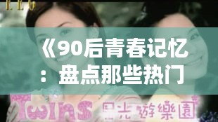 《90后青春记忆：盘点那些热门歌曲》