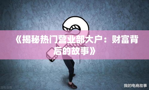 《揭秘热门营业部大户：财富背后的故事》