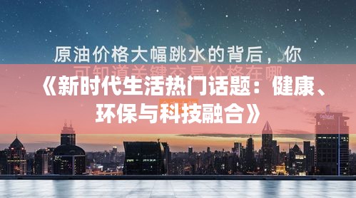 《新时代生活热门话题：健康、环保与科技融合》