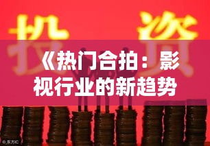 《热门合拍：影视行业的新趋势与机遇》