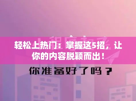 轻松上热门：掌握这5招，让你的内容脱颖而出！