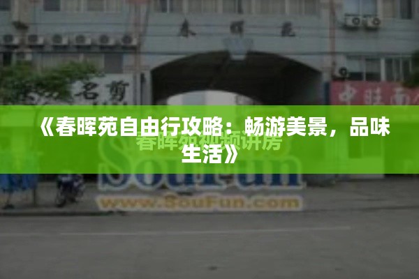 《春晖苑自由行攻略：畅游美景，品味生活》