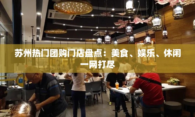 苏州热门团购门店盘点：美食、娱乐、休闲一网打尽