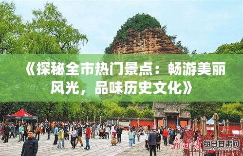 《探秘全市热门景点：畅游美丽风光，品味历史文化》