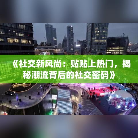 《社交新风尚：贴贴上热门，揭秘潮流背后的社交密码》