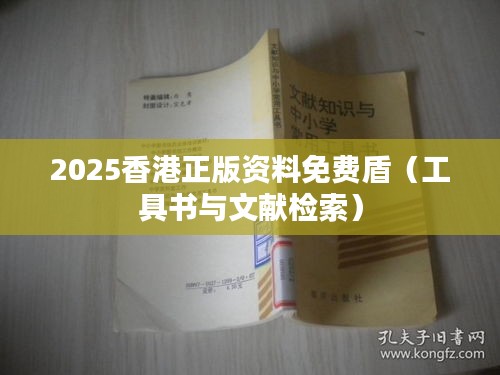 2025香港正版资料免费盾（工具书与文献检索）