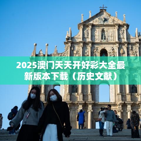 2025澳门天天开好彩大全最新版本下载（历史文献）