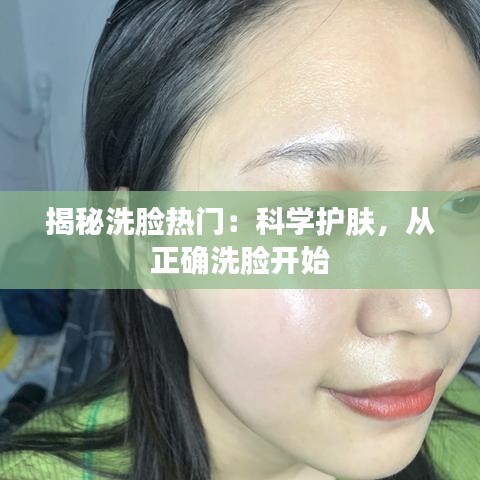 揭秘洗脸热门：科学护肤，从正确洗脸开始